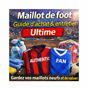 Guide Ultime pour l’Achat et l’Entretien des Maillots de Football : Gardez-les Durables et Précieux